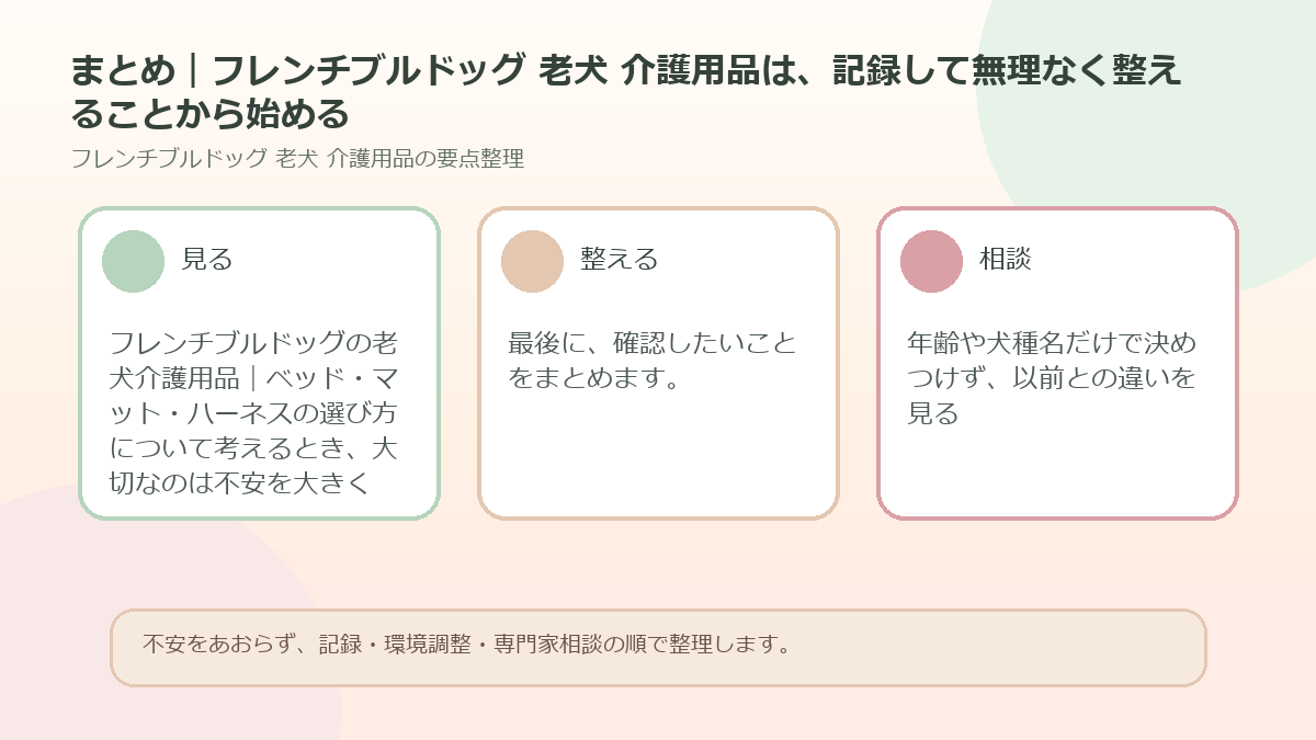 まとめ｜フレンチブルドッグ 老犬 介護用品は、記録して無理なく整えることから始めるを整理した図解