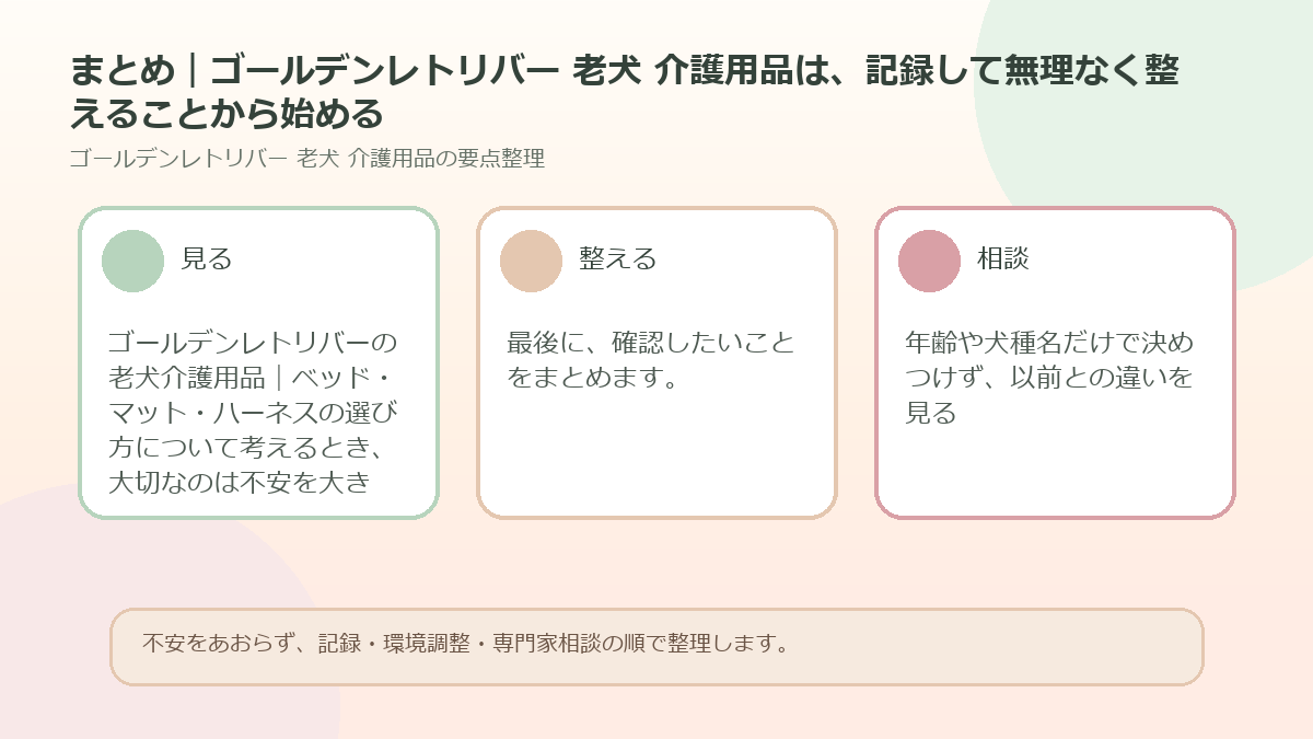 まとめ｜ゴールデンレトリバー 老犬 介護用品は、記録して無理なく整えることから始めるを整理した図解