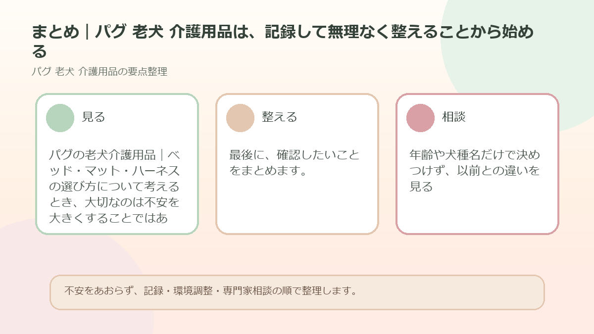 まとめ｜パグ 老犬 介護用品は、記録して無理なく整えることから始めるを整理した図解