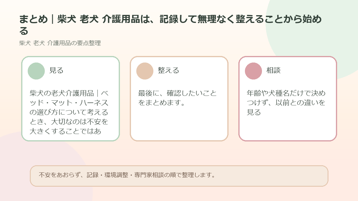 まとめ｜柴犬 老犬 介護用品は、記録して無理なく整えることから始めるを整理した図解